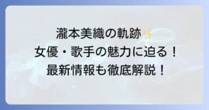 瀧本美織のプロフィールから出演作品までを徹底解説！女優・歌手としての魅力と最新情報
