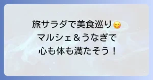 旅サラダマルシェうなぎで巡る！心と体に嬉しい美食旅のコツ