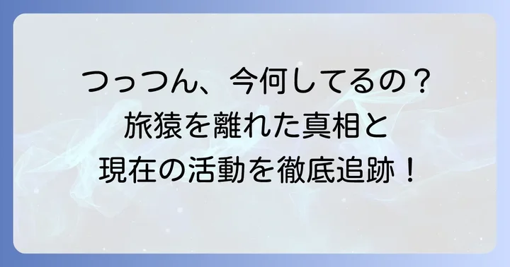 「つっつん」は旅猿を降板した?現在の活動状況を深掘り