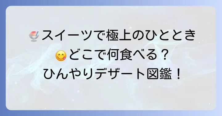 食後の楽しみ！ひんやり冷たいスイーツ外食セレクション