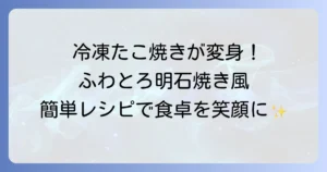 冷凍たこ焼きを明石焼き風に！白だしで簡単絶品出汁の作り方とアレンジ