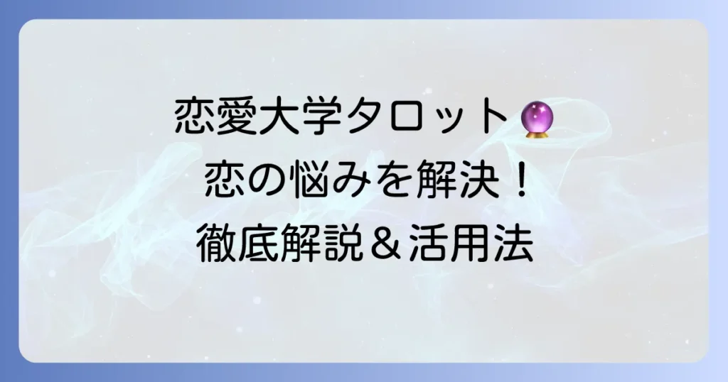 恋愛ユニバーシティのタロット占いを徹底解説！恋の悩みを解決するための活用方法