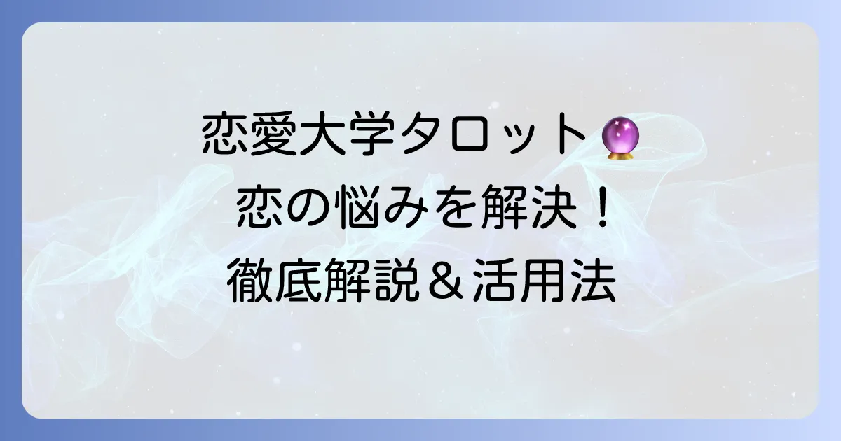 恋愛ユニバーシティのタロット占いを徹底解説！恋の悩みを解決するための活用方法