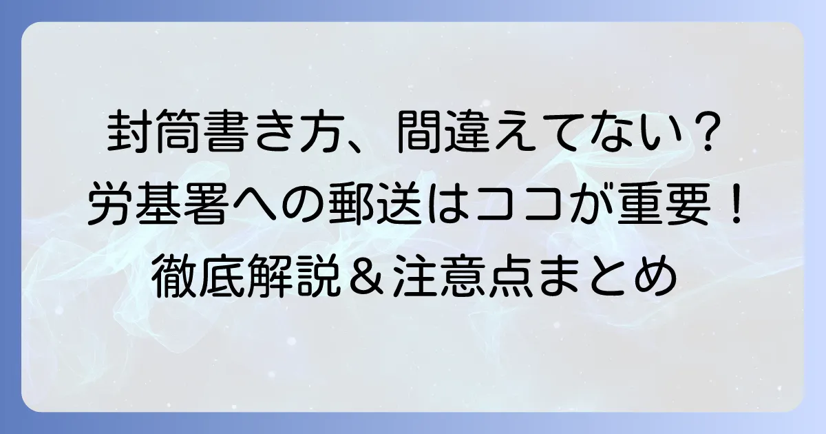 労働基準監督署への封筒の書き方徹底解説！郵送時の注意点と送り方