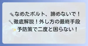 六角ボルトがなめた時の対処法を徹底解説！もう困らない最終手段と予防策