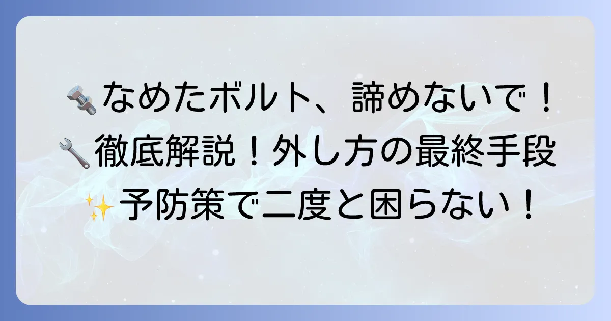六角ボルトがなめた時の対処法を徹底解説!もう困らない最終手段と予防策
