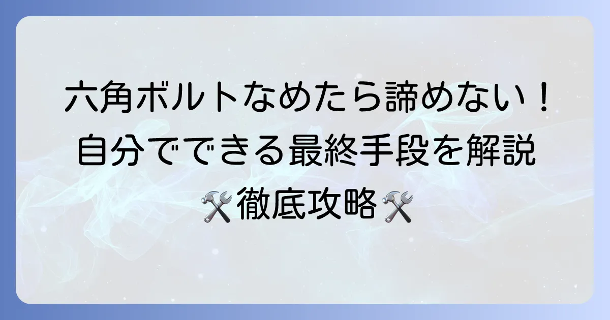 六角穴付きボルトがなめた！6mmの最終手段とは？自分でできる対処法を徹底解説