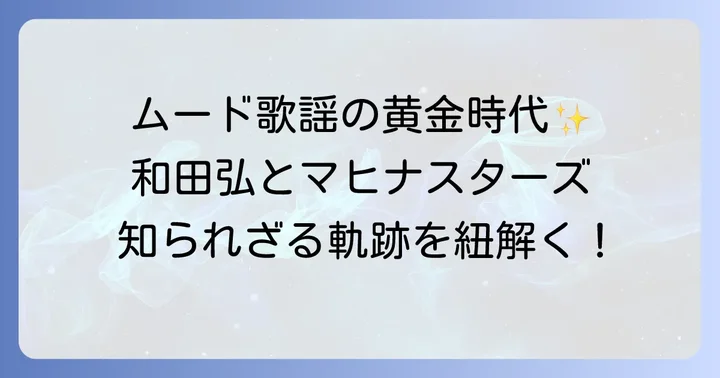 和田弘とマヒナスターズの伝説：ムード歌謡の礎を築いた軌跡
