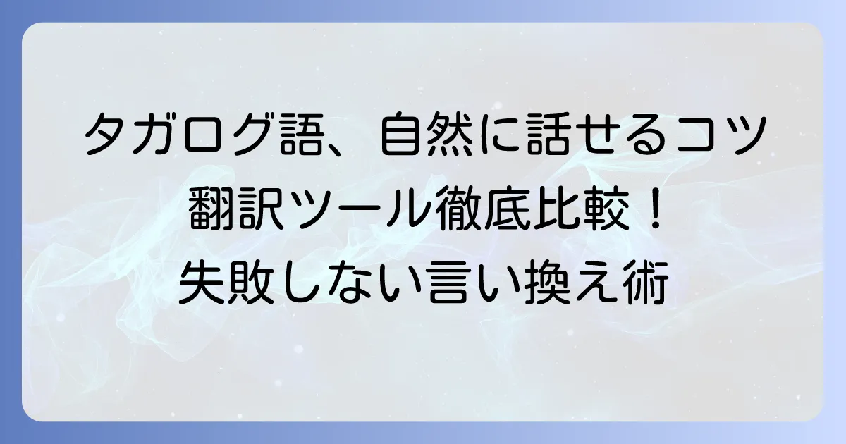 和訳タガログ語を自然にするコツと、おすすめ翻訳ツールの徹底解説
