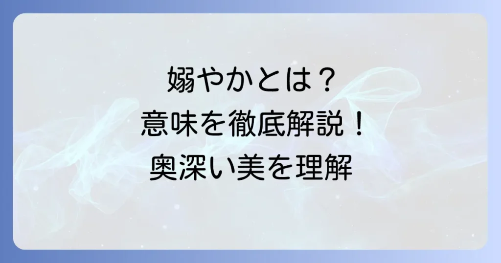 嫋やかとは？意味を徹底解説！使い方から類語・対義語まで深く理解する