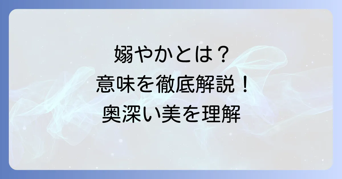 嫋やかとは？意味を徹底解説！使い方から類語・対義語まで深く理解する