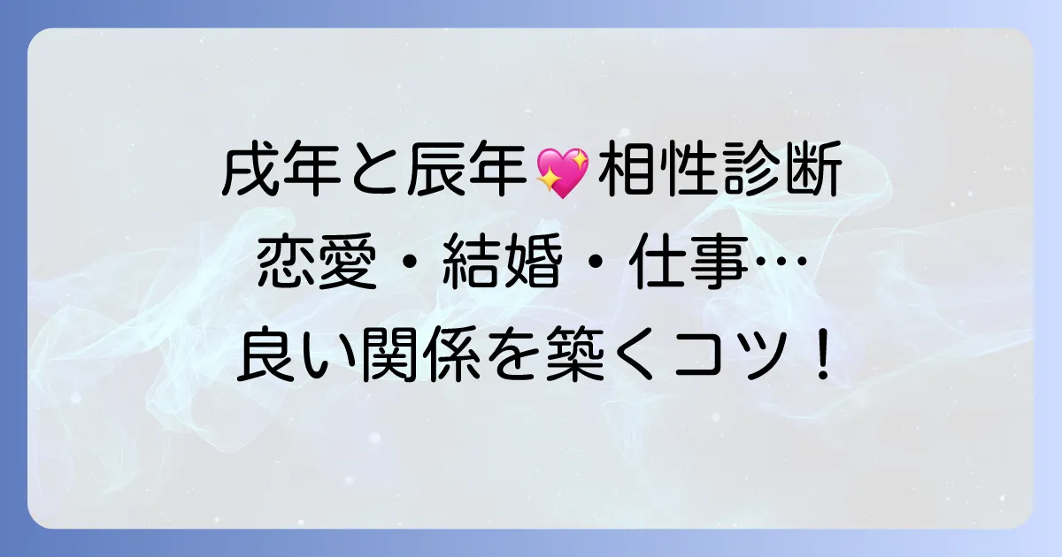 戌年と辰年の相性を徹底解説！性格から恋愛・結婚・仕事まで、良好な関係を築く方法