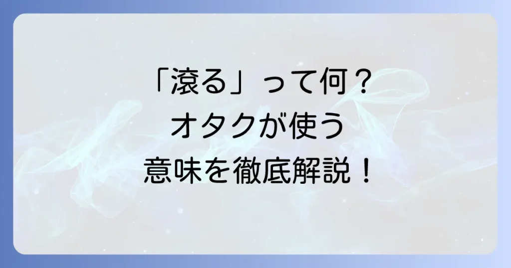 「滾る」の意味とオタク文化での使い方を徹底解説！