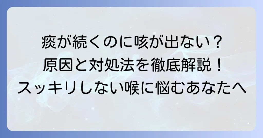痰が続くのに咳が出ないのはなぜ？原因と対処法を徹底解説