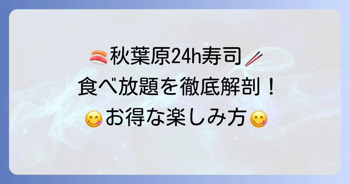 きづなすし秋葉原店を徹底解説!食べ放題の魅力と24時間営業の楽しみ方