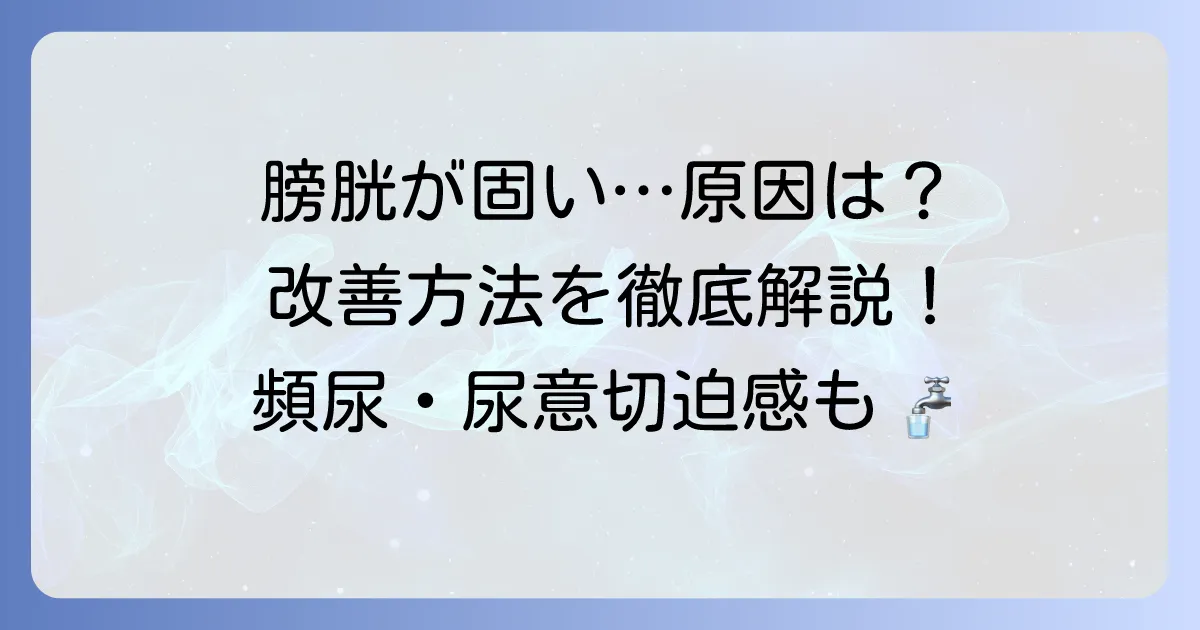 膀胱が固いと感じる原因と改善方法を徹底解説