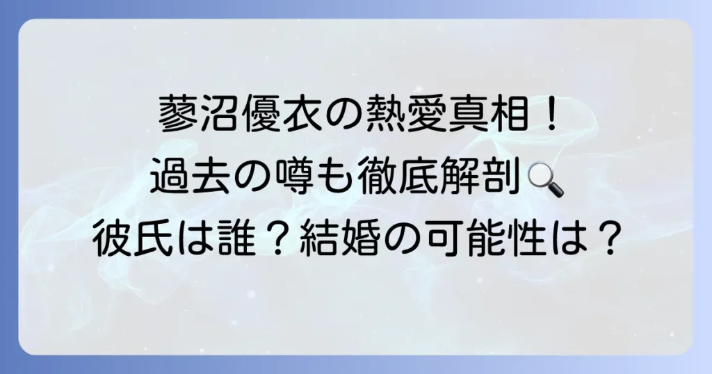 蓼沼優衣の彼氏の真相に迫る!現在の熱愛状況と過去の噂を徹底解説