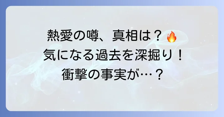過去に浮上した熱愛の噂とその真相を深掘り