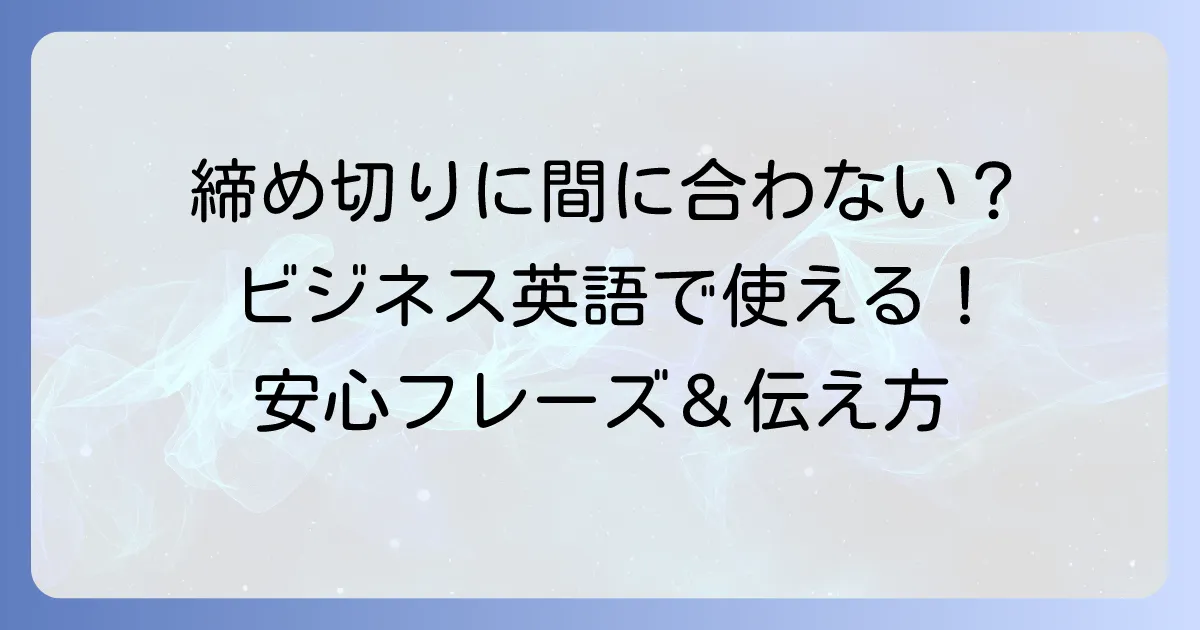 締め切りに間に合う英語表現を徹底解説!ビジネスシーンで役立つフレーズと伝え方
