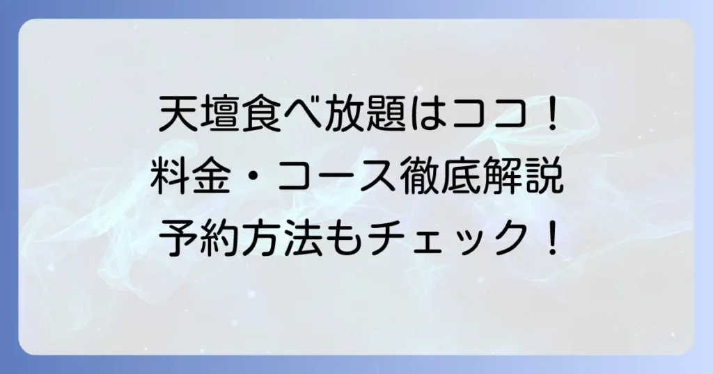 天壇の食べ放題の値段はいくら？コース内容や実施店舗、予約方法まで徹底解説！