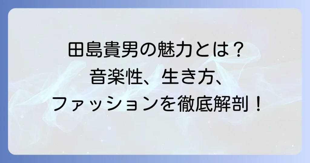 田島貴男の「かっこいい」魅力に迫る！音楽性からファッションまで徹底解説