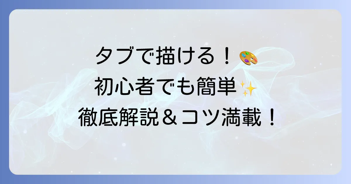 普通のタブレットで絵を描く方法を徹底解説!初心者でも楽しめるコツ