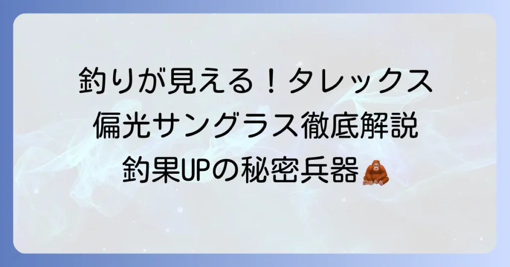 釣りで活躍する偏光サングラス！タレックスレンズの魅力と選び方を徹底解説