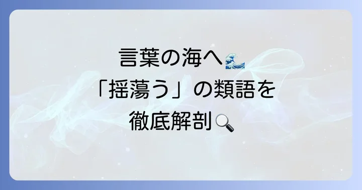 「揺蕩う」の主要な類語とそれぞれの意味