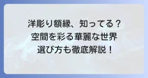 洋彫り額デザインの魅力と選び方を徹底解説！空間を彩る装飾額縁の世界