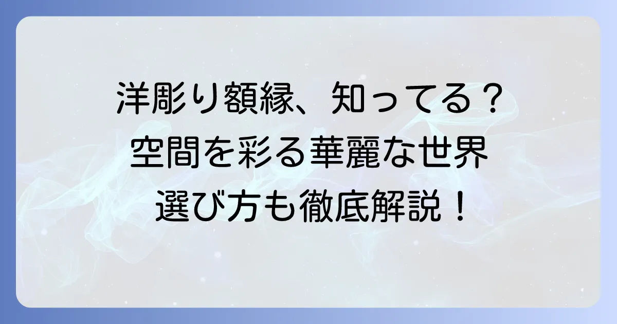 洋彫り額デザインの魅力と選び方を徹底解説!空間を彩る装飾額縁の世界