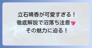 立石晴香がかわいいと話題！その魅力を徹底解説
