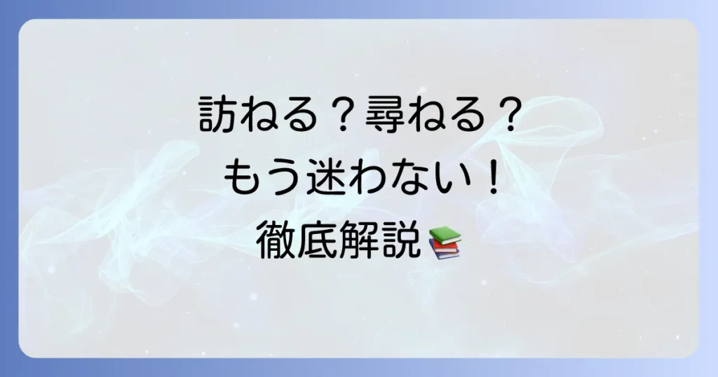 「訪ねる」と「尋ねる」の意味の違いを徹底解説！正しい使い分けと例文で迷わない