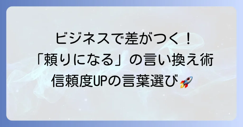 ビジネスで頼りになる言い換え表現を徹底解説！信頼と評価を高める言葉の選び方