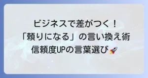 ビジネスで頼りになる言い換え表現を徹底解説！信頼と評価を高める言葉の選び方