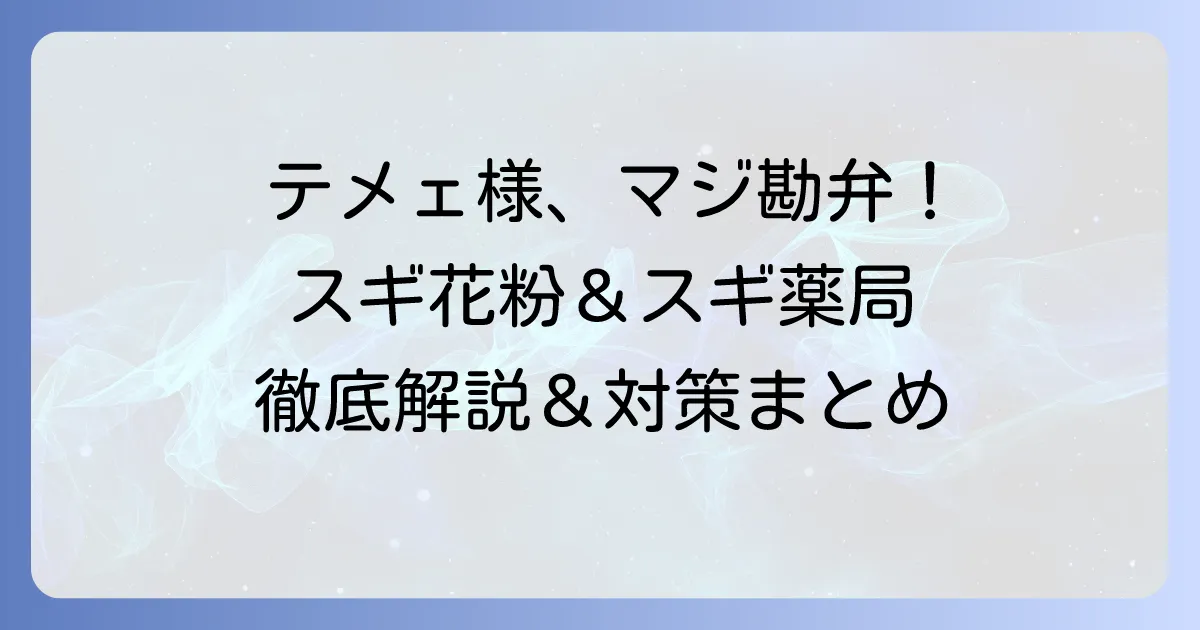 テメェ様は何をしてくれちゃってんだスギ！花粉症とスギ薬局の悩みを徹底解説