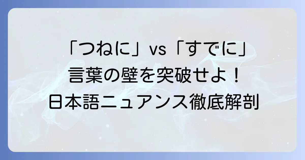 「つねに」と「すでに」を深く考察：日本語のニュアンスと使い分け