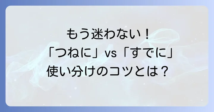 混同しやすいポイントを解消！「つねに」と「すでに」の正しい使い分け