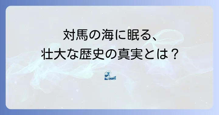 対馬の海に沈む実話とは？歴史が語る海の物語