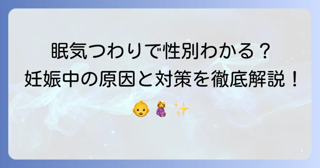 眠気やつわりで性別がわかる？妊娠中のだるさと吐き気の原因と対処法を徹底解説