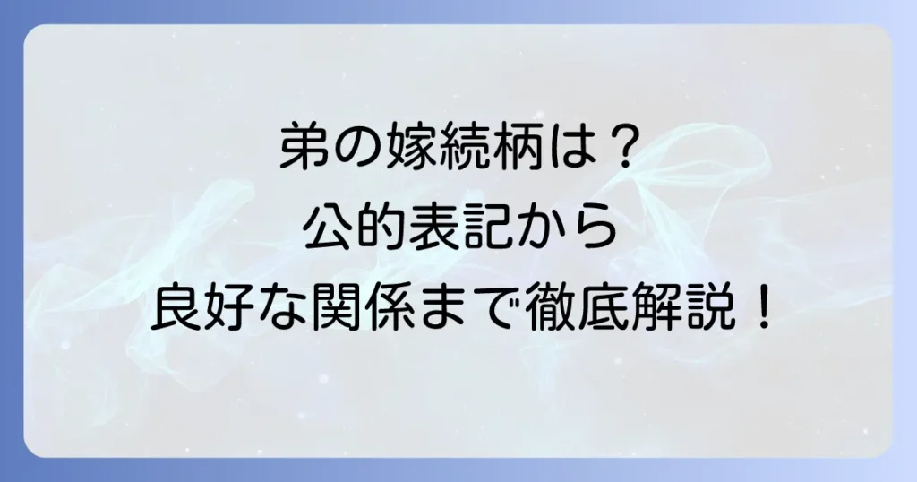弟の嫁の続柄を徹底解説！公的な表記から良好な関係を築くコツまで