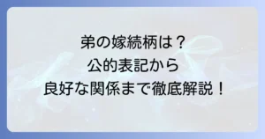 弟の嫁の続柄を徹底解説！公的な表記から良好な関係を築くコツまで