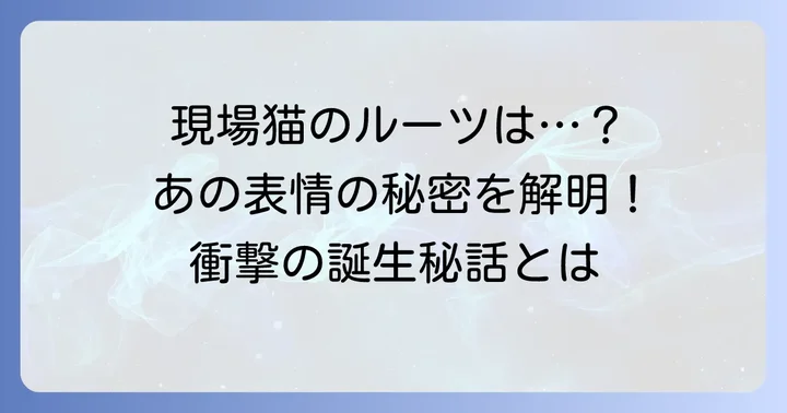現場猫の誕生から「面構えが違う」への進化：元ネタと複雑な経緯