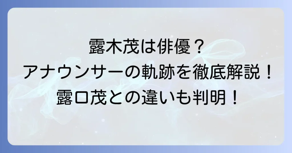 露木茂は俳優？アナウンサーとしての輝かしい経歴と出演作品、露口茂との違いを徹底解説