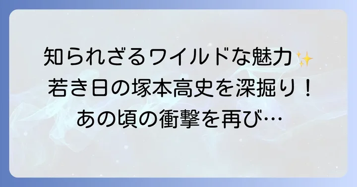 塚本高史の若い頃が注目される理由とは？