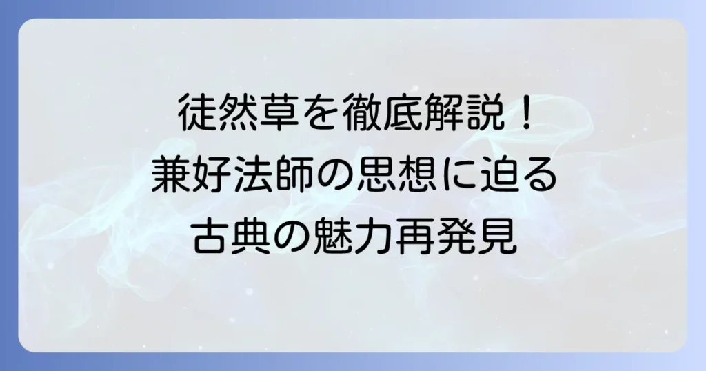 兼好法師の代表作「徒然草」を徹底解説！その魅力と隠された思想に迫る