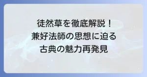 兼好法師の代表作「徒然草」を徹底解説！その魅力と隠された思想に迫る