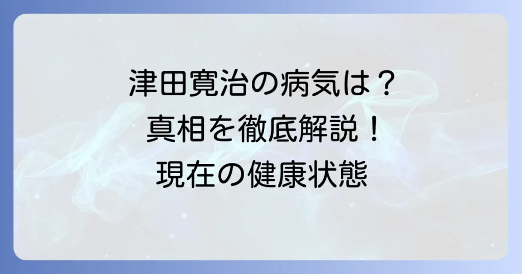 津田寛治さんの病気の真相を徹底解説！現在の健康状態と過去の経緯