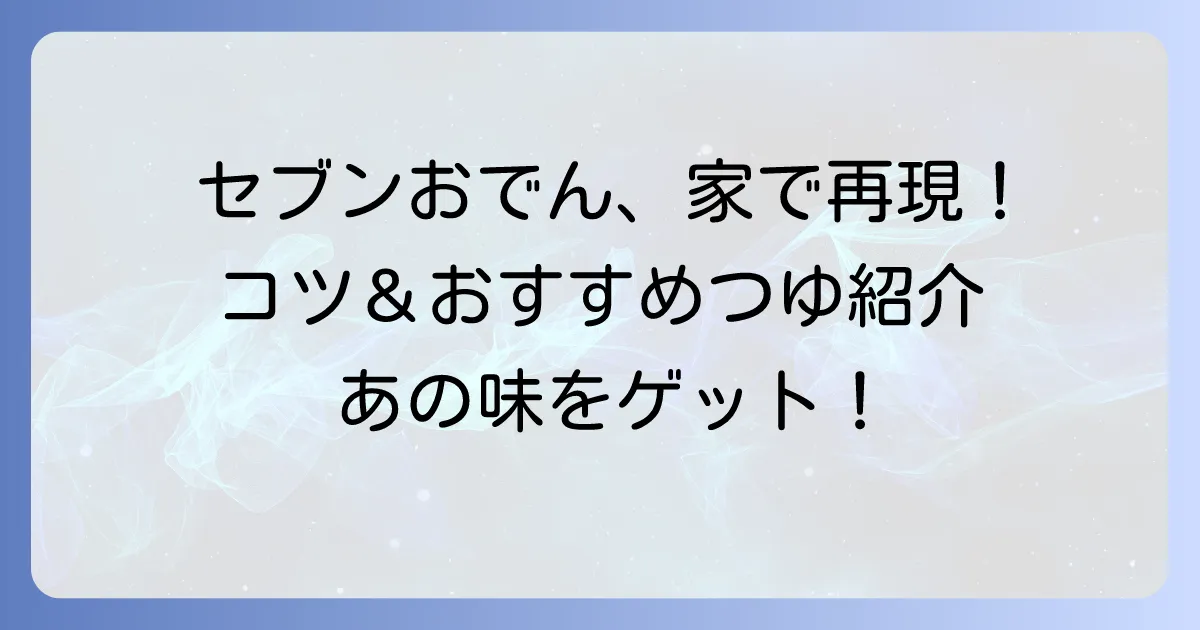 セブンイレブンのおでんつゆは、大袋で買える？自宅で再現するコツと市販のおすすめ