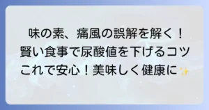味の素と痛風の誤解を解く！うま味調味料と尿酸値の関係、賢い食事のコツ