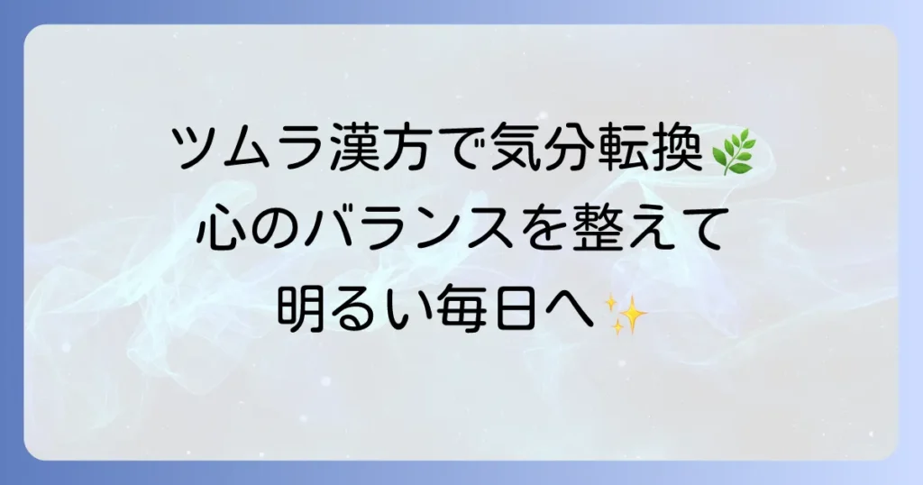 気分が明るくなるツムラの漢方薬の選び方と効果的な活用法を徹底解説
